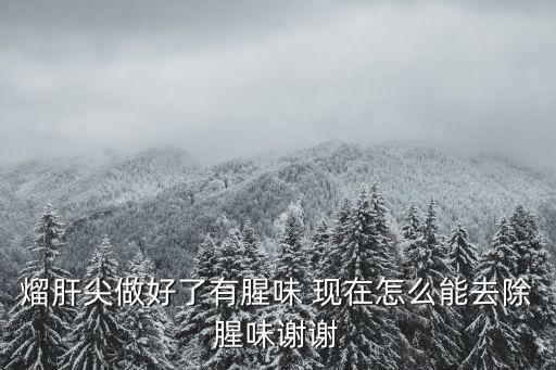 熘肝尖做好了有腥味 現在怎么能去除腥味謝謝