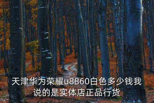 天津華為榮耀u8860白色多少錢我說的是實(shí)體店正品行貨