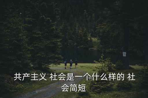  共產主義 社會是一個什么樣的 社會簡短