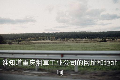 誰知道重慶煙草工業公司的網址和地址啊