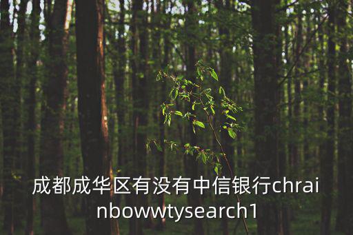 成都成華區有沒有中信銀行chrainbowwtysearch1