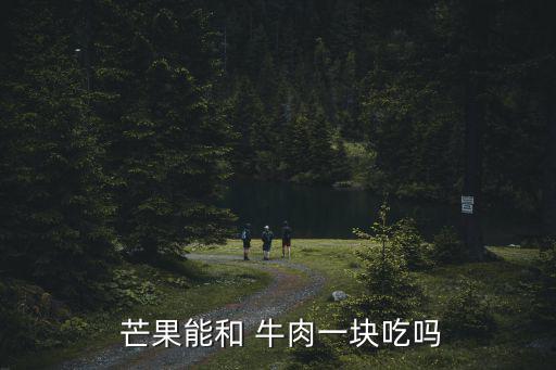 芒果能和 牛肉一塊吃嗎