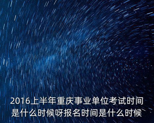 2016上半年重慶事業單位考試時間是什么時候呀報名時間是什么時候