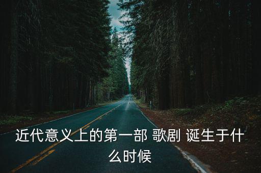 近代意義上的第一部 歌劇 誕生于什么時候