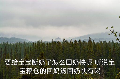 要給寶寶斷奶了怎么回奶快呢 聽說寶寶糧倉的回奶湯回奶快有喝