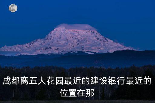 成都離五大花園最近的建設銀行最近的位置在那