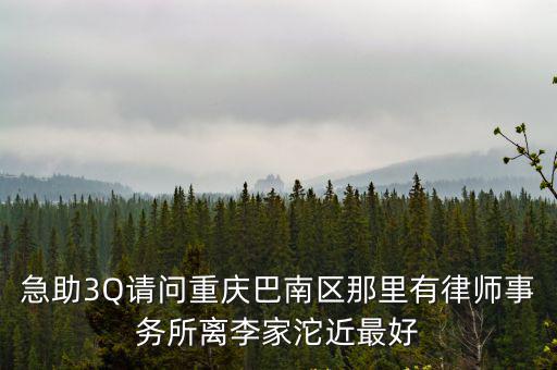 急助3Q請問重慶巴南區那里有律師事務所離李家沱近最好