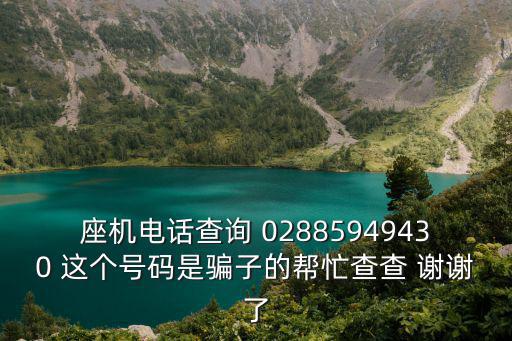 座機電話查詢 02885949430 這個號碼是騙子的幫忙查查 謝謝了