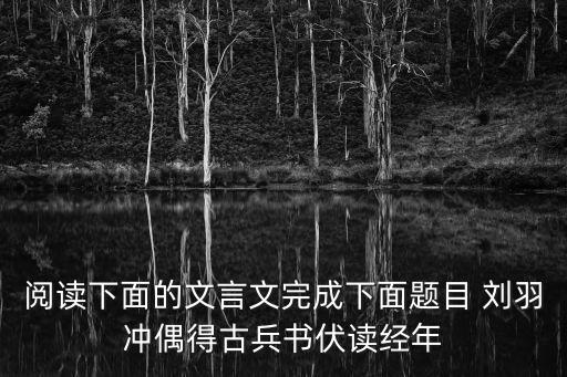 劉羽沖偶得古兵書，劉羽沖偶得古兵書閱讀及答案