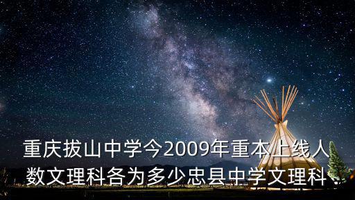 重慶拔山中學今2009年重本上線人數文理科各為多少忠縣中學文理科