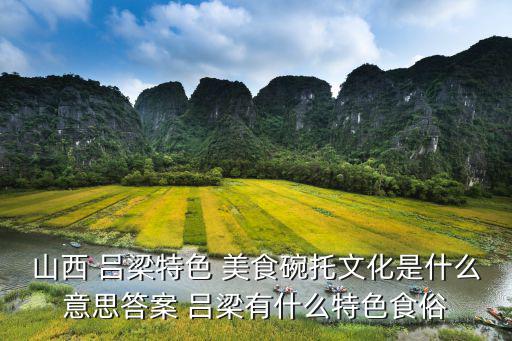 山西 呂梁特色 美食碗托文化是什么意思答案 呂梁有什么特色食俗