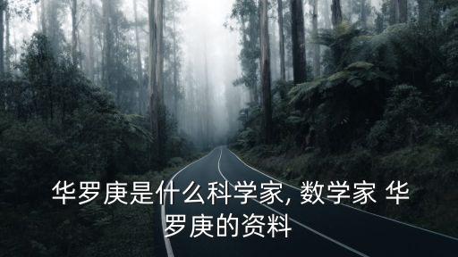  華羅庚是什么科學家, 數(shù)學家 華羅庚的資料