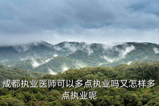 成都執(zhí)業(yè)醫(yī)師可以多點(diǎn)執(zhí)業(yè)嗎又怎樣多點(diǎn)執(zhí)業(yè)呢
