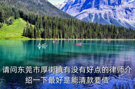 請(qǐng)問(wèn)東莞市厚街鎮(zhèn)有沒(méi)有好點(diǎn)的律師介紹一下最好是能清款要債