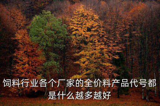 飼料行業各個廠家的全價料產品代號都是什么越多越好