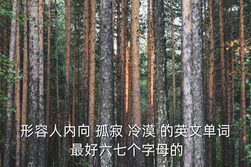 內向的英文，形容人內向 孤寂 冷漠 的英文單詞 最好六七個字母的