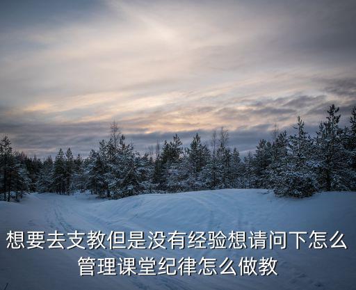 想要去支教但是沒有經驗想請問下怎么管理課堂紀律怎么做教