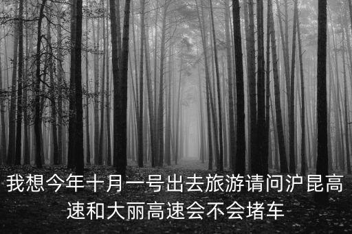 我想今年十月一號出去旅游請問滬昆高速和大麗高速會不會堵車
