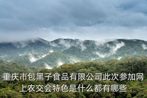 重慶市包黑子食品有限公司此次參加網上農交會特色是什么都有哪些