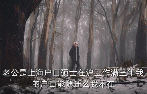 上海落戶政策2019碩士，老公是上海戶口碩士在滬工作滿三年我的戶口能隨遷么我不在