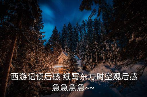  西游記讀后感 續(xù)寫東方時空觀后感急急急急~~