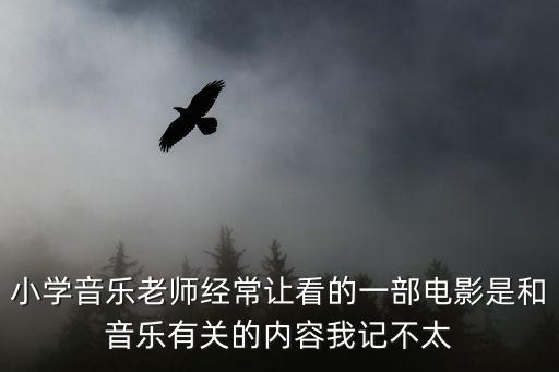小學音樂老師經常讓看的一部電影是和音樂有關的內容我記不太