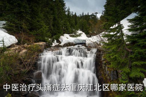 中醫治療頭痛癥去重慶江北區哪家醫院