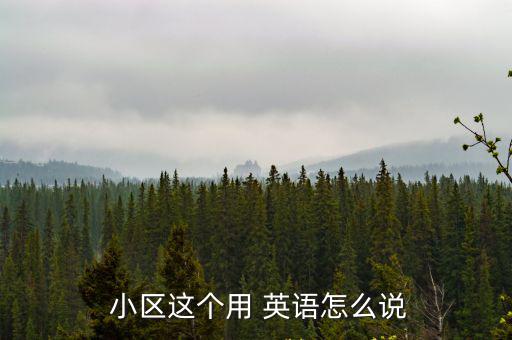 小區這個用 英語怎么說