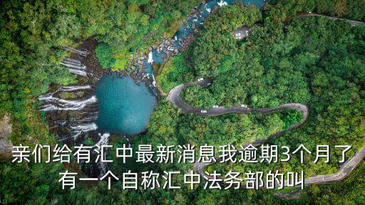 親們給有匯中最新消息我逾期3個月了有一個自稱匯中法務部的叫