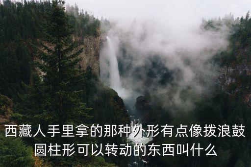 西藏人手里拿的那種外形有點像撥浪鼓圓柱形可以轉動的東西叫什么