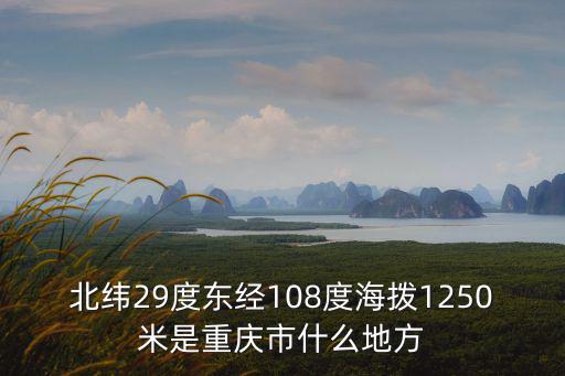 北緯29度東經108度海撥1250米是重慶市什么地方