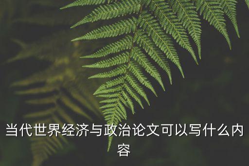 當代世界經濟與政治論文可以寫什么內容