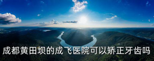 成都黃田壩的成飛醫(yī)院可以矯正牙齒嗎