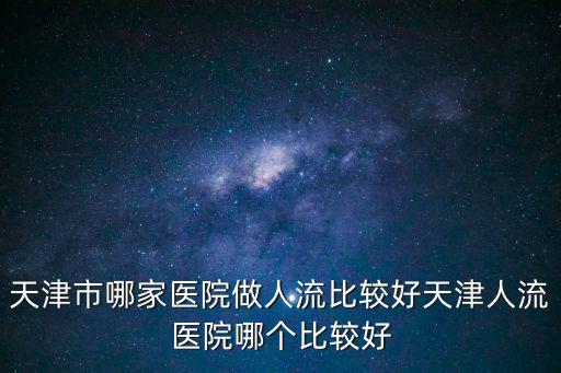 天津市哪家醫院做人流比較好天津人流醫院哪個比較好