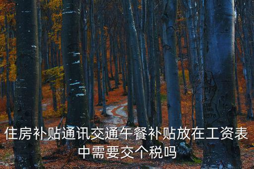 天津市通訊補貼納稅，住房補貼通訊交通午餐補貼放在工資表中需要交個稅嗎