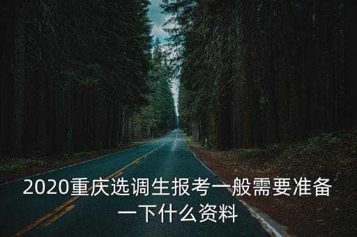 2020重慶選調生報考一般需要準備一下什么資料