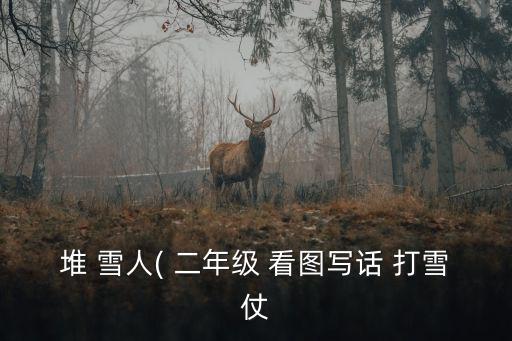 堆雪人看圖寫話二年級,孩子們打雪球堆雪人上半身堆起來