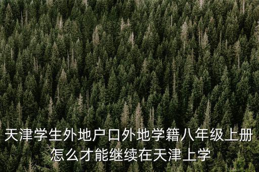天津學生外地戶口外地學籍八年級上冊 怎么才能繼續在天津上學