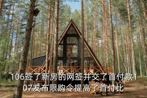106簽了新房的網簽并交了首付款107發布限購令提高了首付比