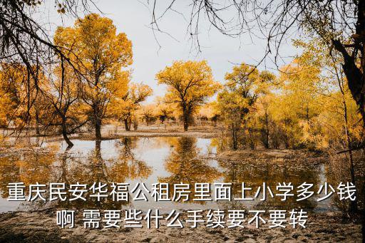 重慶民安華福公租房里面上小學多少錢啊 需要些什么手續(xù)要不要轉(zhuǎn)