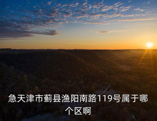 急天津市薊縣漁陽(yáng)南路119號(hào)屬于哪個(gè)區(qū)啊