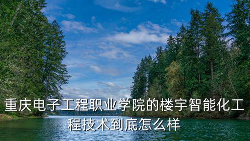 重慶電子工程職業(yè)學(xué)院的樓宇智能化工程技術(shù)到底怎么樣
