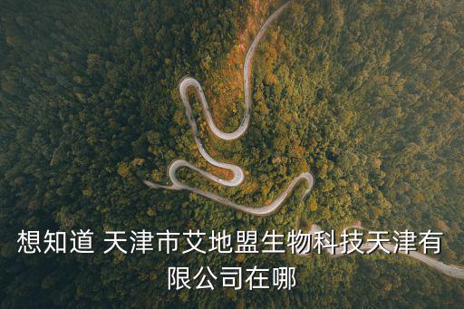 想知道 天津市艾地盟生物科技天津有限公司在哪