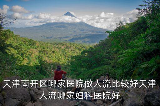 天津南開區哪家醫院做人流比較好天津人流哪家婦科醫院好