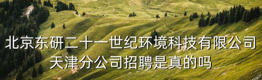 北京東研二十一世紀環境科技有限公司天津分公司招聘是真的嗎
