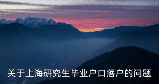 上海碩士生落戶政策，關于上海研究生畢業戶口落戶的問題