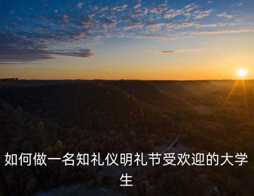 如何做一名知禮儀明禮節受歡迎的大學生