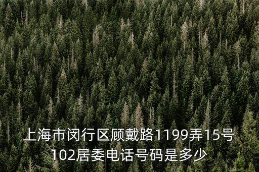 上海市閔行區顧戴路1199弄15號102居委電話號碼是多少