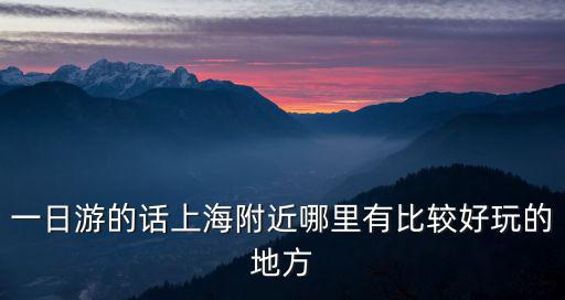 一日游的話上海附近哪里有比較好玩的地方