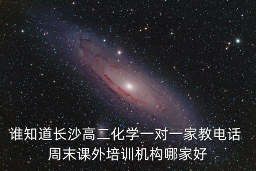 長(zhǎng)沙成都市一對(duì)一化學(xué)培訓(xùn)班，誰(shuí)曉得長(zhǎng)沙有哪些中小學(xué)教育培訓(xùn)機(jī)構(gòu) 高三化學(xué)一對(duì)一價(jià)格嗎